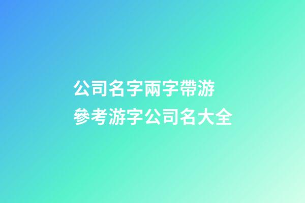 公司名字兩字帶游 參考游字公司名大全-第1張-公司起名-玄機(jī)派